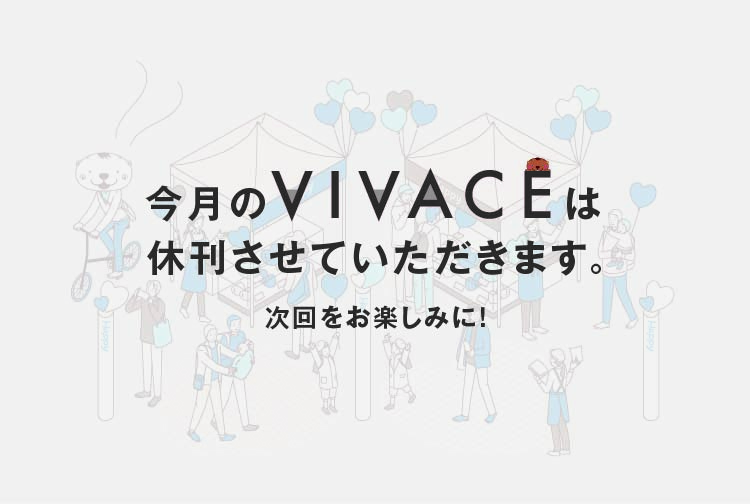 今月のVIVACEは休刊させていただきます。次回をお楽しみに！